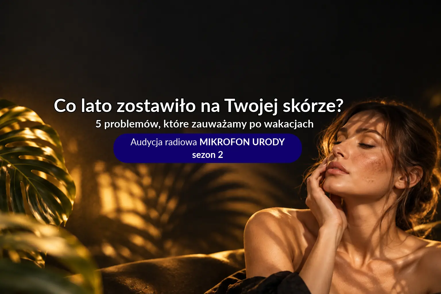 Co lato zostawiło na Twojej skórze – 5 problemów skóry po wakacjach | Mikrofon Urody